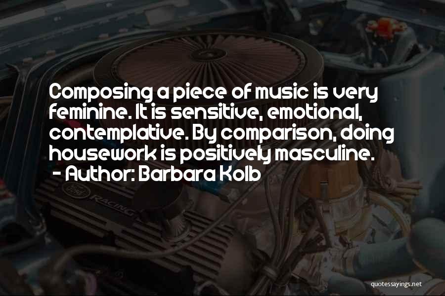 Barbara Kolb Quotes: Composing A Piece Of Music Is Very Feminine. It Is Sensitive, Emotional, Contemplative. By Comparison, Doing Housework Is Positively Masculine.
