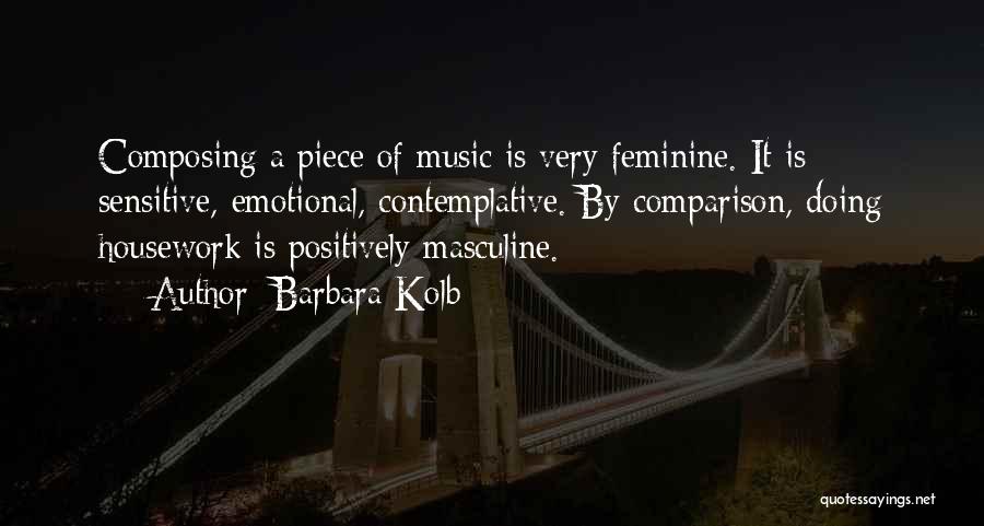Barbara Kolb Quotes: Composing A Piece Of Music Is Very Feminine. It Is Sensitive, Emotional, Contemplative. By Comparison, Doing Housework Is Positively Masculine.