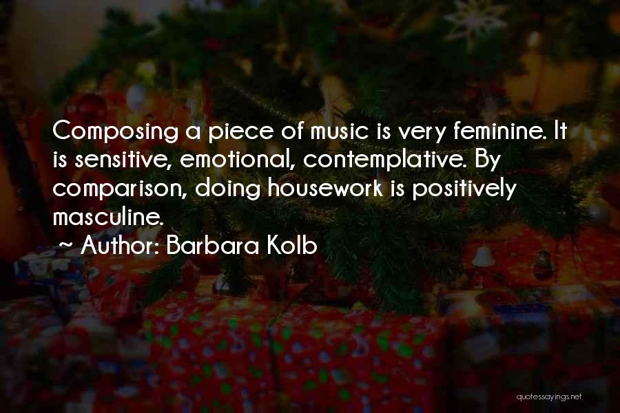 Barbara Kolb Quotes: Composing A Piece Of Music Is Very Feminine. It Is Sensitive, Emotional, Contemplative. By Comparison, Doing Housework Is Positively Masculine.