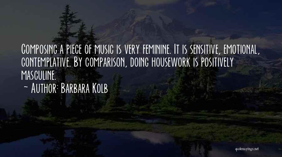 Barbara Kolb Quotes: Composing A Piece Of Music Is Very Feminine. It Is Sensitive, Emotional, Contemplative. By Comparison, Doing Housework Is Positively Masculine.