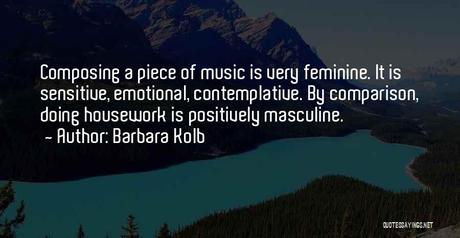 Barbara Kolb Quotes: Composing A Piece Of Music Is Very Feminine. It Is Sensitive, Emotional, Contemplative. By Comparison, Doing Housework Is Positively Masculine.