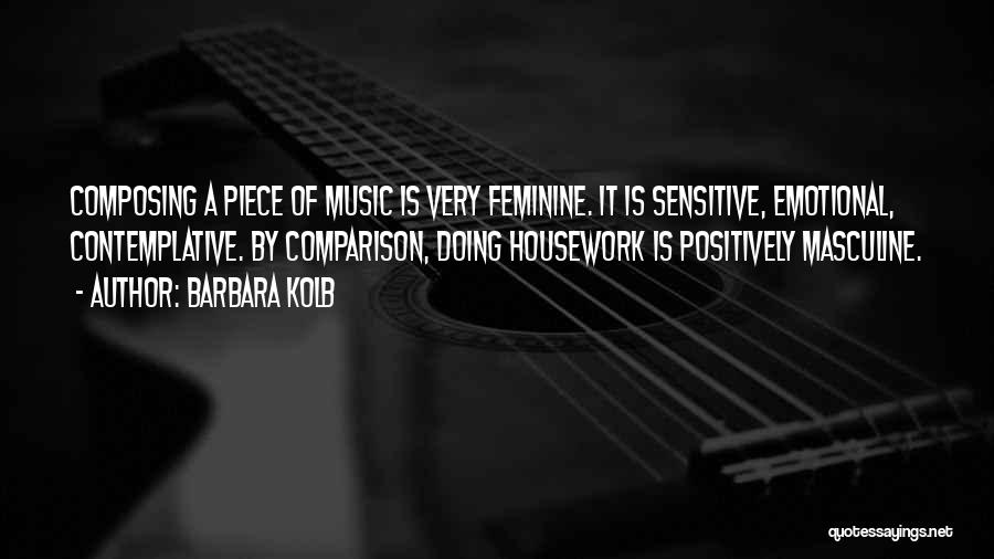 Barbara Kolb Quotes: Composing A Piece Of Music Is Very Feminine. It Is Sensitive, Emotional, Contemplative. By Comparison, Doing Housework Is Positively Masculine.