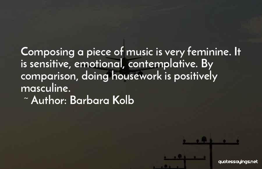 Barbara Kolb Quotes: Composing A Piece Of Music Is Very Feminine. It Is Sensitive, Emotional, Contemplative. By Comparison, Doing Housework Is Positively Masculine.