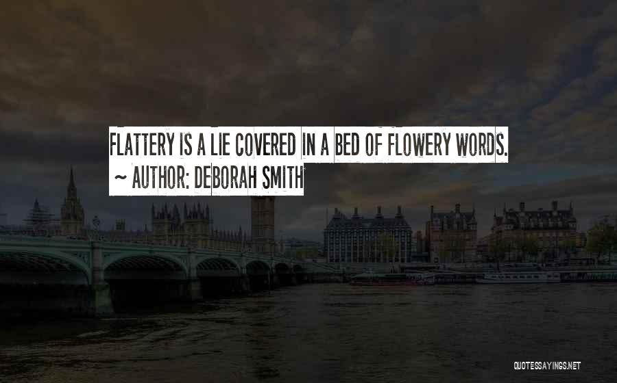 Deborah Smith Quotes: Flattery Is A Lie Covered In A Bed Of Flowery Words.