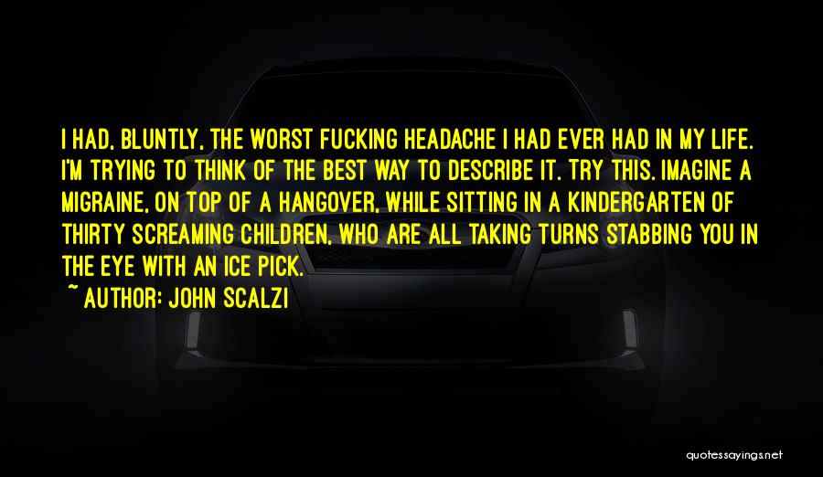 John Scalzi Quotes: I Had, Bluntly, The Worst Fucking Headache I Had Ever Had In My Life. I'm Trying To Think Of The