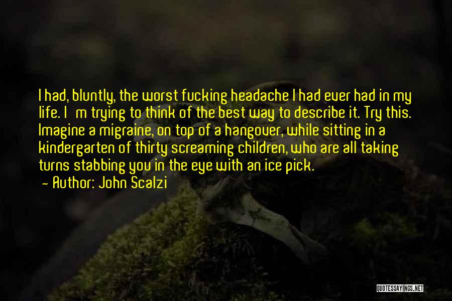 John Scalzi Quotes: I Had, Bluntly, The Worst Fucking Headache I Had Ever Had In My Life. I'm Trying To Think Of The