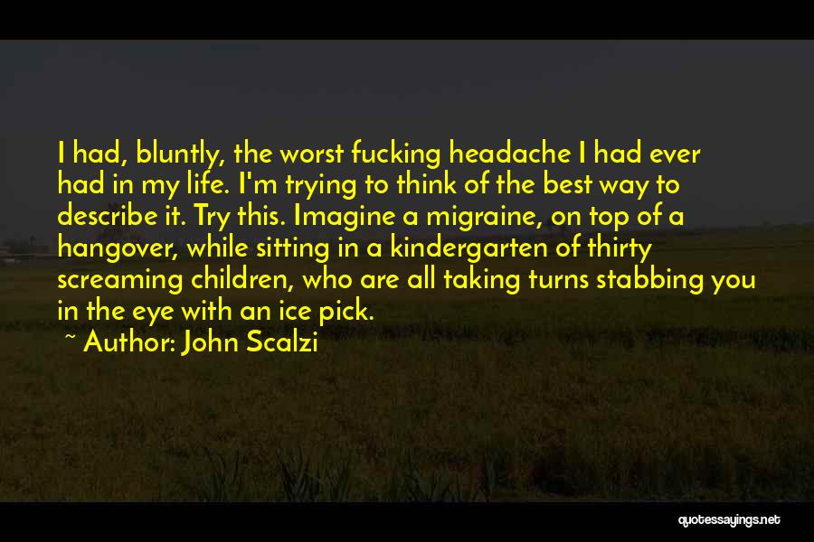 John Scalzi Quotes: I Had, Bluntly, The Worst Fucking Headache I Had Ever Had In My Life. I'm Trying To Think Of The