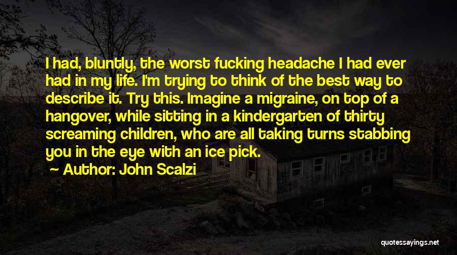 John Scalzi Quotes: I Had, Bluntly, The Worst Fucking Headache I Had Ever Had In My Life. I'm Trying To Think Of The