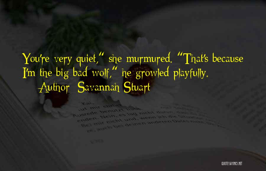 Savannah Stuart Quotes: You're Very Quiet, She Murmured. That's Because I'm The Big Bad Wolf, He Growled Playfully.