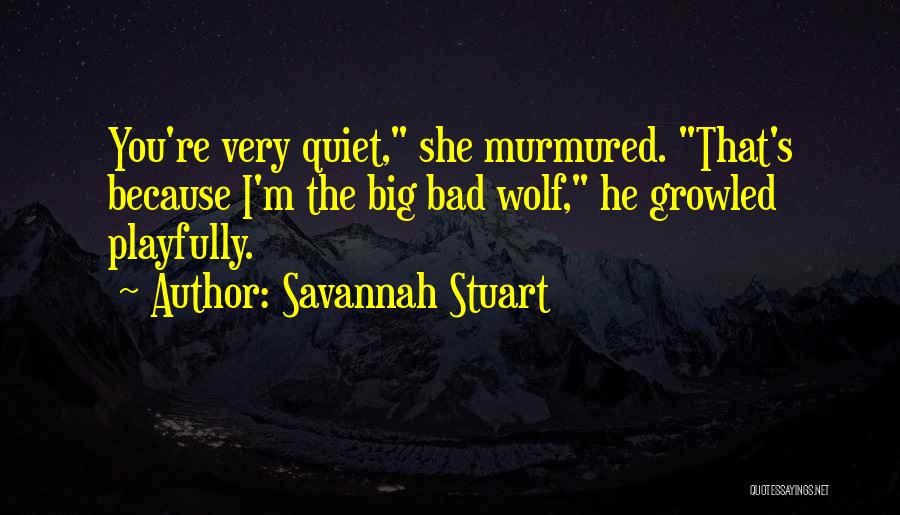 Savannah Stuart Quotes: You're Very Quiet, She Murmured. That's Because I'm The Big Bad Wolf, He Growled Playfully.