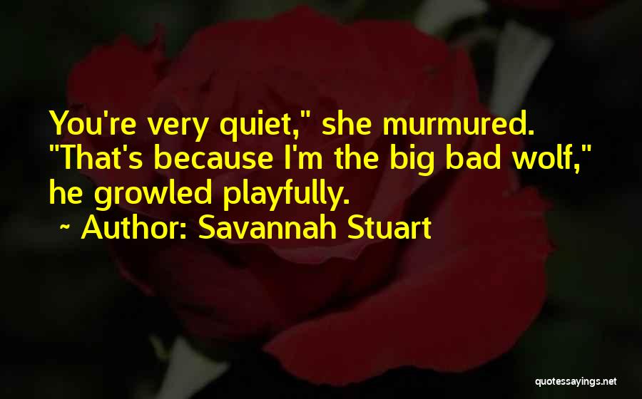 Savannah Stuart Quotes: You're Very Quiet, She Murmured. That's Because I'm The Big Bad Wolf, He Growled Playfully.