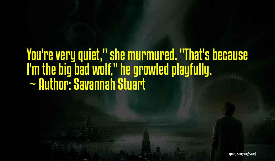 Savannah Stuart Quotes: You're Very Quiet, She Murmured. That's Because I'm The Big Bad Wolf, He Growled Playfully.