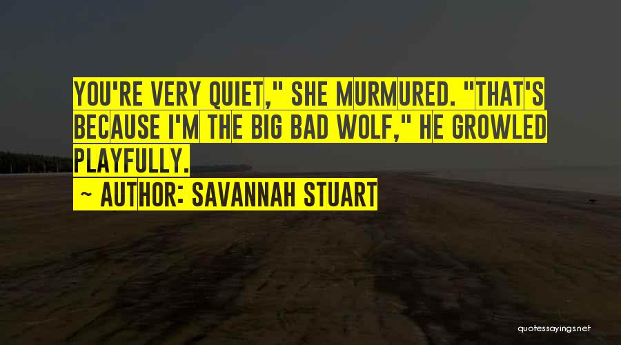 Savannah Stuart Quotes: You're Very Quiet, She Murmured. That's Because I'm The Big Bad Wolf, He Growled Playfully.