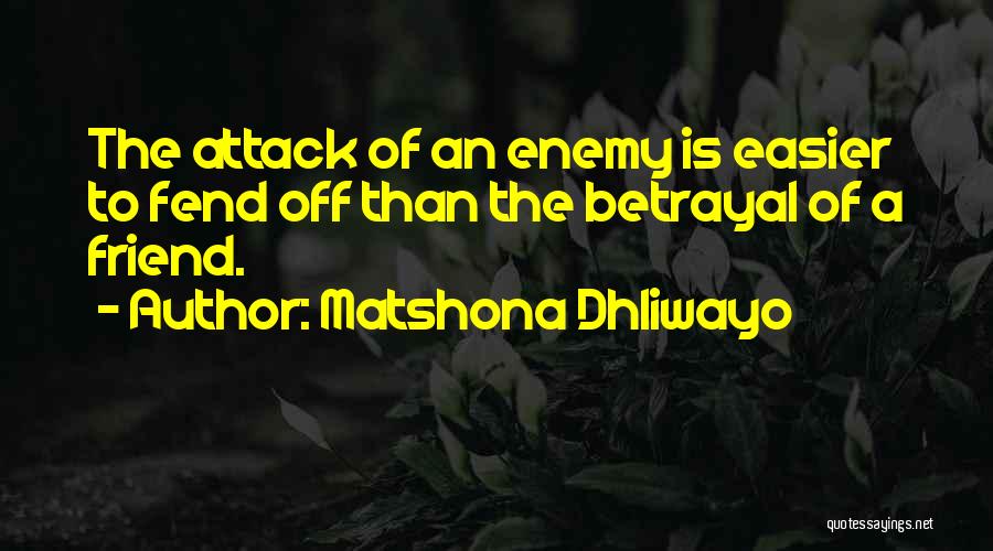 Matshona Dhliwayo Quotes: The Attack Of An Enemy Is Easier To Fend Off Than The Betrayal Of A Friend.