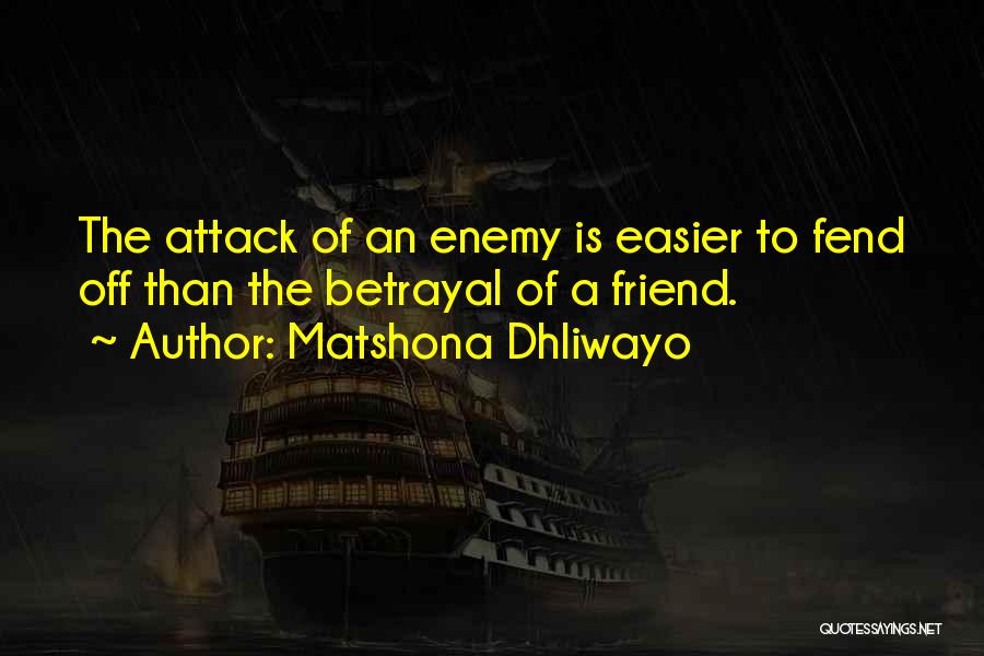 Matshona Dhliwayo Quotes: The Attack Of An Enemy Is Easier To Fend Off Than The Betrayal Of A Friend.