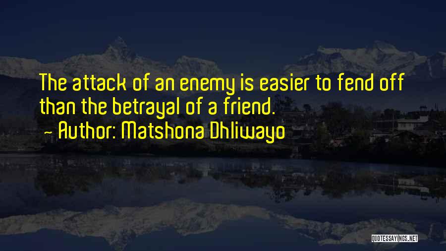 Matshona Dhliwayo Quotes: The Attack Of An Enemy Is Easier To Fend Off Than The Betrayal Of A Friend.