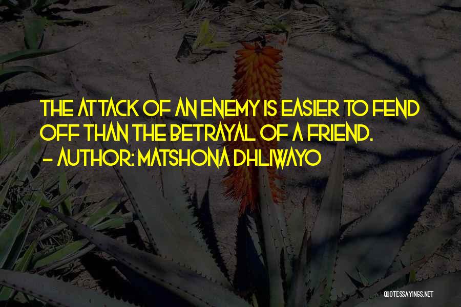 Matshona Dhliwayo Quotes: The Attack Of An Enemy Is Easier To Fend Off Than The Betrayal Of A Friend.