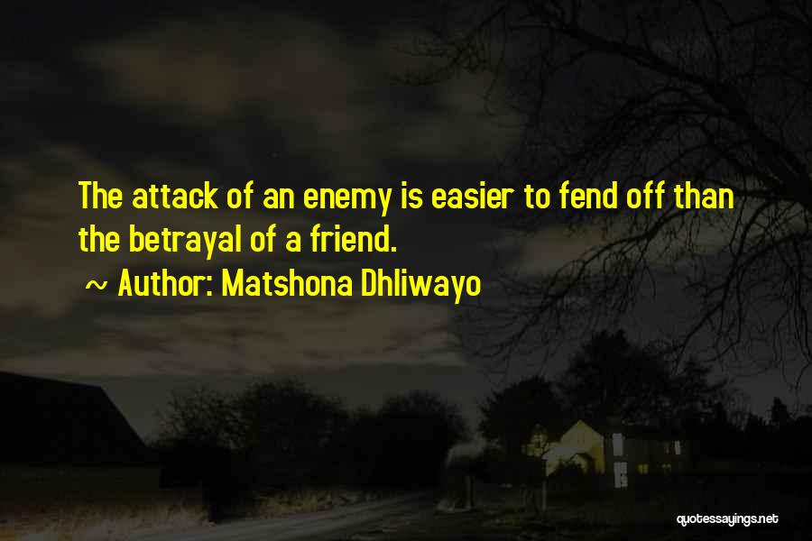 Matshona Dhliwayo Quotes: The Attack Of An Enemy Is Easier To Fend Off Than The Betrayal Of A Friend.