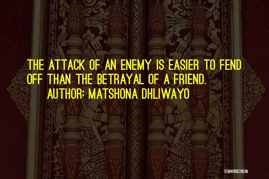 Matshona Dhliwayo Quotes: The Attack Of An Enemy Is Easier To Fend Off Than The Betrayal Of A Friend.