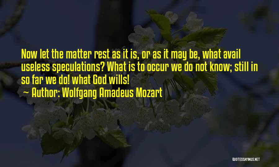 Wolfgang Amadeus Mozart Quotes: Now Let The Matter Rest As It Is, Or As It May Be, What Avail Useless Speculations? What Is To