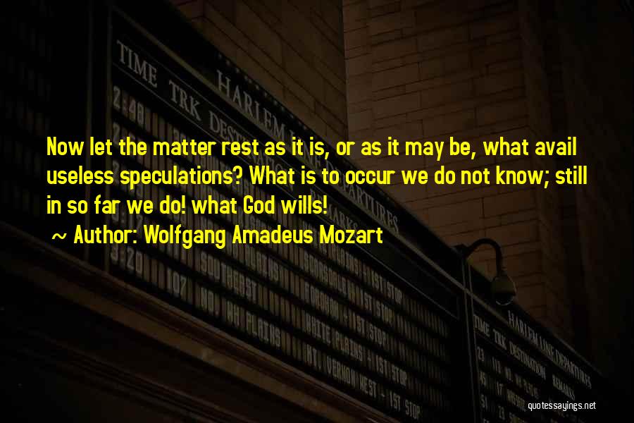 Wolfgang Amadeus Mozart Quotes: Now Let The Matter Rest As It Is, Or As It May Be, What Avail Useless Speculations? What Is To