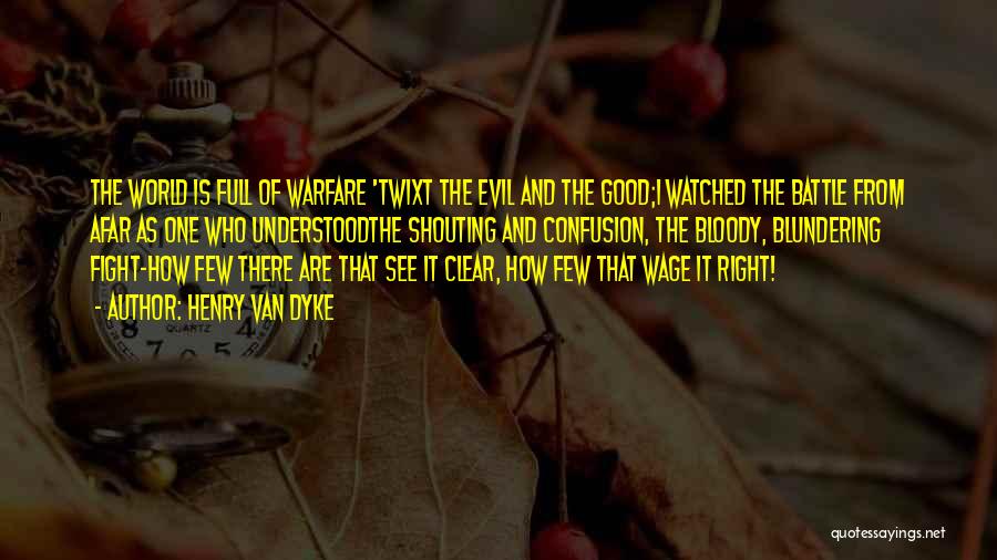 Henry Van Dyke Quotes: The World Is Full Of Warfare 'twixt The Evil And The Good;i Watched The Battle From Afar As One Who