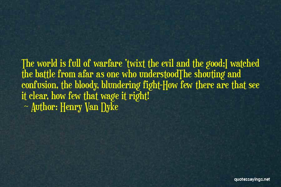 Henry Van Dyke Quotes: The World Is Full Of Warfare 'twixt The Evil And The Good;i Watched The Battle From Afar As One Who