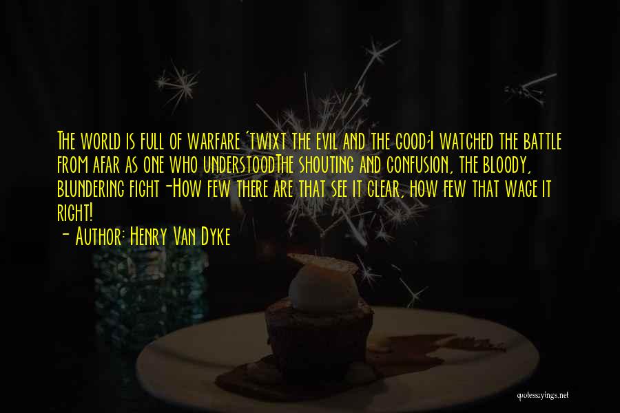 Henry Van Dyke Quotes: The World Is Full Of Warfare 'twixt The Evil And The Good;i Watched The Battle From Afar As One Who