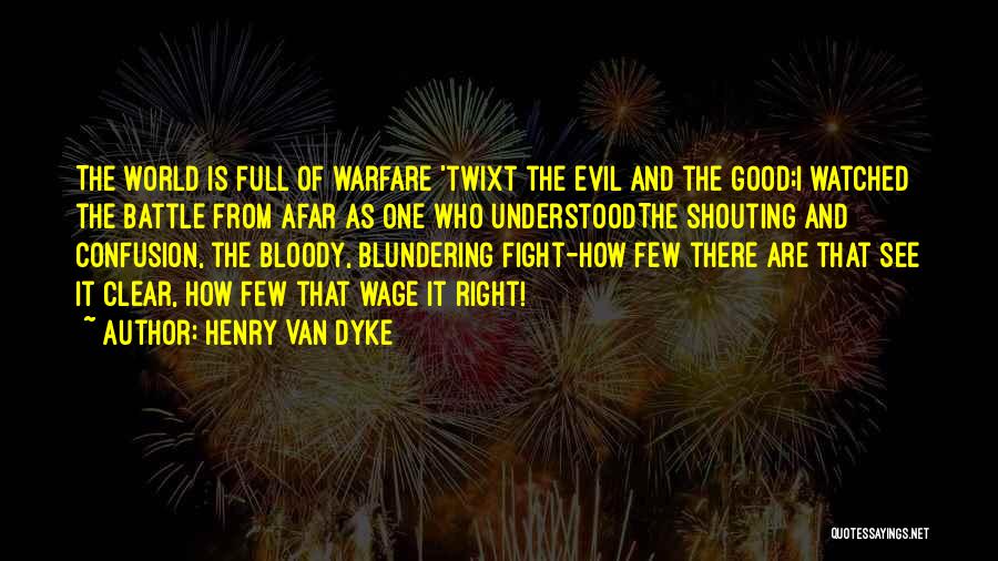 Henry Van Dyke Quotes: The World Is Full Of Warfare 'twixt The Evil And The Good;i Watched The Battle From Afar As One Who