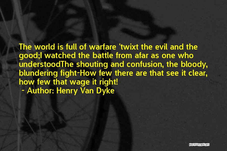 Henry Van Dyke Quotes: The World Is Full Of Warfare 'twixt The Evil And The Good;i Watched The Battle From Afar As One Who