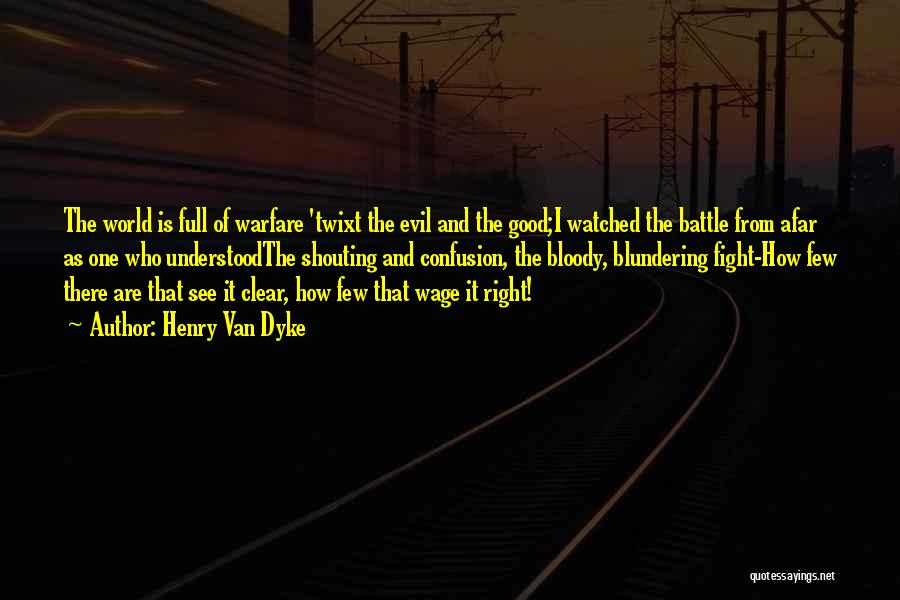 Henry Van Dyke Quotes: The World Is Full Of Warfare 'twixt The Evil And The Good;i Watched The Battle From Afar As One Who