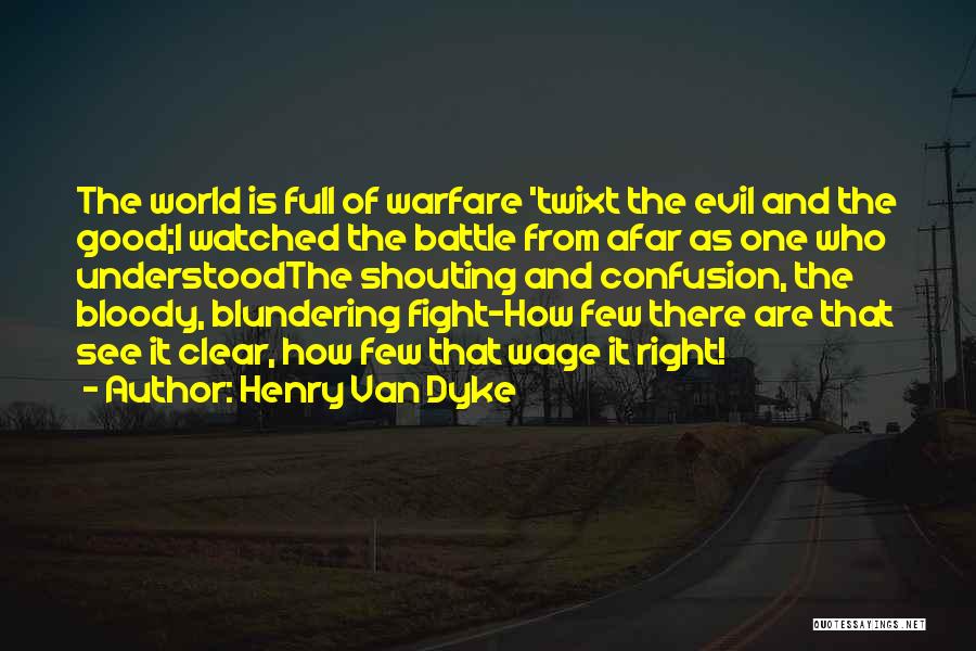 Henry Van Dyke Quotes: The World Is Full Of Warfare 'twixt The Evil And The Good;i Watched The Battle From Afar As One Who