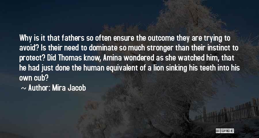 Mira Jacob Quotes: Why Is It That Fathers So Often Ensure The Outcome They Are Trying To Avoid? Is Their Need To Dominate