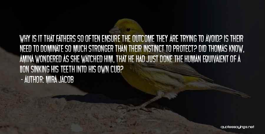 Mira Jacob Quotes: Why Is It That Fathers So Often Ensure The Outcome They Are Trying To Avoid? Is Their Need To Dominate