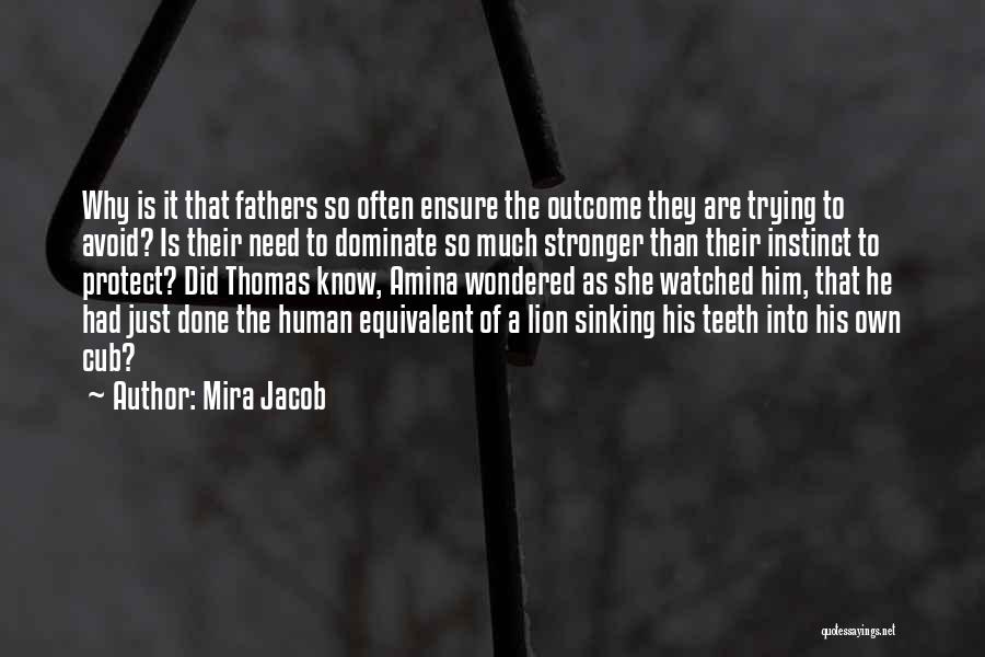 Mira Jacob Quotes: Why Is It That Fathers So Often Ensure The Outcome They Are Trying To Avoid? Is Their Need To Dominate