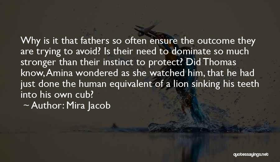 Mira Jacob Quotes: Why Is It That Fathers So Often Ensure The Outcome They Are Trying To Avoid? Is Their Need To Dominate