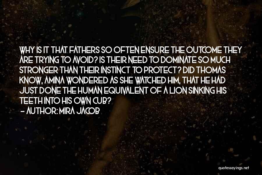 Mira Jacob Quotes: Why Is It That Fathers So Often Ensure The Outcome They Are Trying To Avoid? Is Their Need To Dominate