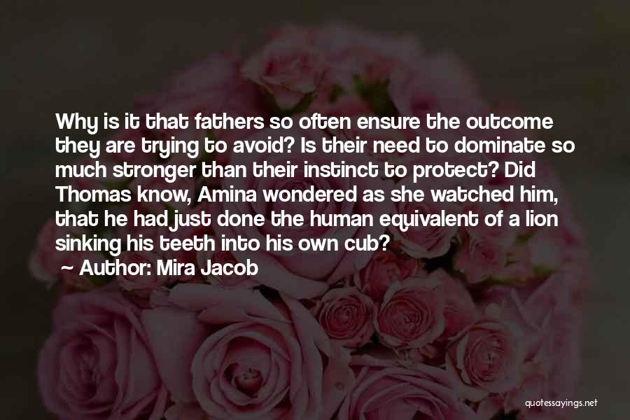 Mira Jacob Quotes: Why Is It That Fathers So Often Ensure The Outcome They Are Trying To Avoid? Is Their Need To Dominate