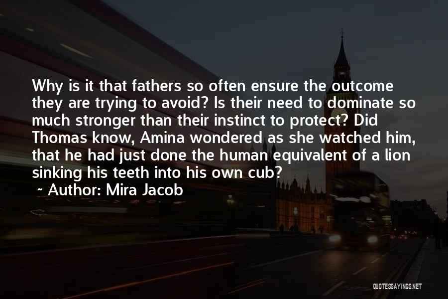 Mira Jacob Quotes: Why Is It That Fathers So Often Ensure The Outcome They Are Trying To Avoid? Is Their Need To Dominate