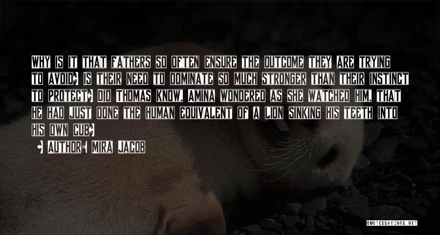 Mira Jacob Quotes: Why Is It That Fathers So Often Ensure The Outcome They Are Trying To Avoid? Is Their Need To Dominate