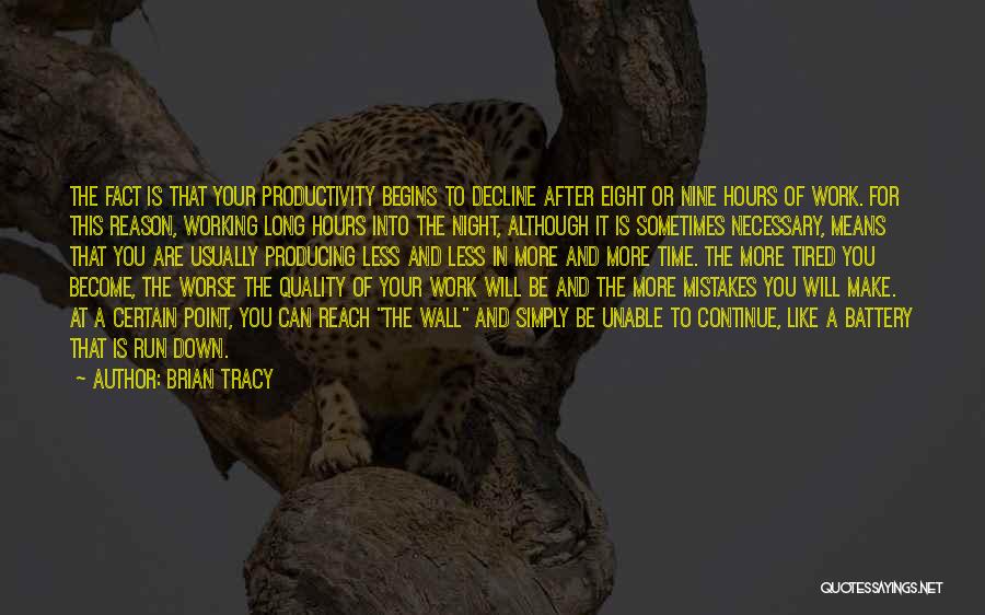 Brian Tracy Quotes: The Fact Is That Your Productivity Begins To Decline After Eight Or Nine Hours Of Work. For This Reason, Working