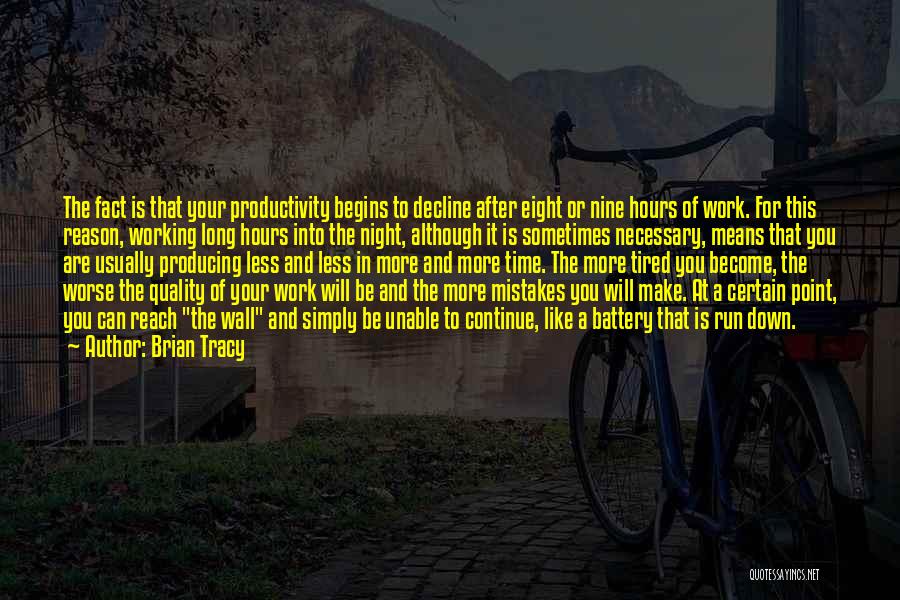 Brian Tracy Quotes: The Fact Is That Your Productivity Begins To Decline After Eight Or Nine Hours Of Work. For This Reason, Working