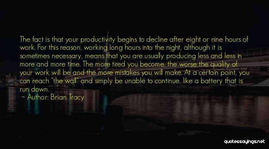 Brian Tracy Quotes: The Fact Is That Your Productivity Begins To Decline After Eight Or Nine Hours Of Work. For This Reason, Working