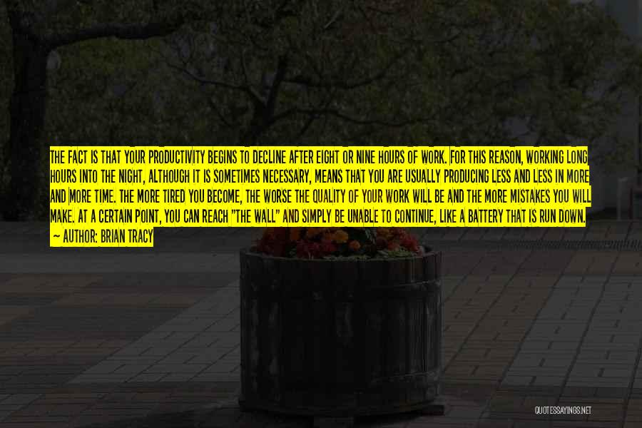 Brian Tracy Quotes: The Fact Is That Your Productivity Begins To Decline After Eight Or Nine Hours Of Work. For This Reason, Working