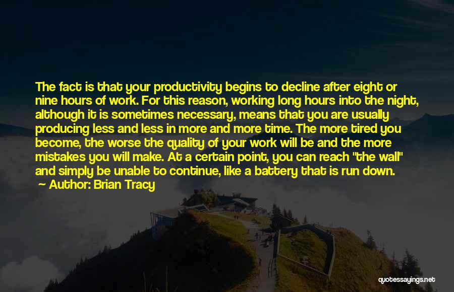 Brian Tracy Quotes: The Fact Is That Your Productivity Begins To Decline After Eight Or Nine Hours Of Work. For This Reason, Working