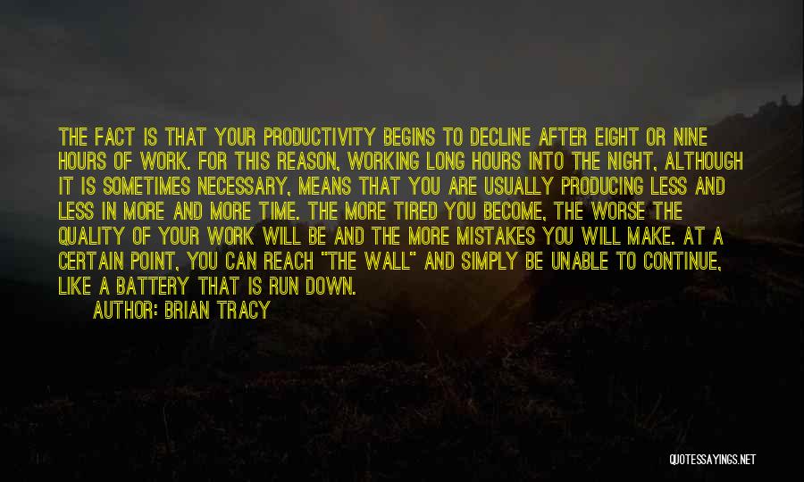 Brian Tracy Quotes: The Fact Is That Your Productivity Begins To Decline After Eight Or Nine Hours Of Work. For This Reason, Working