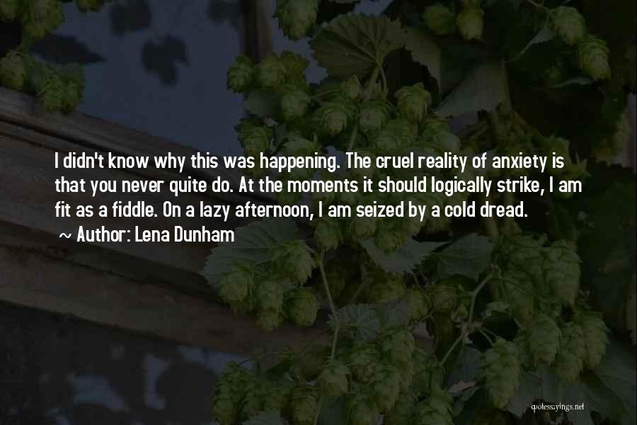 Lena Dunham Quotes: I Didn't Know Why This Was Happening. The Cruel Reality Of Anxiety Is That You Never Quite Do. At The
