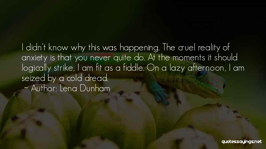 Lena Dunham Quotes: I Didn't Know Why This Was Happening. The Cruel Reality Of Anxiety Is That You Never Quite Do. At The