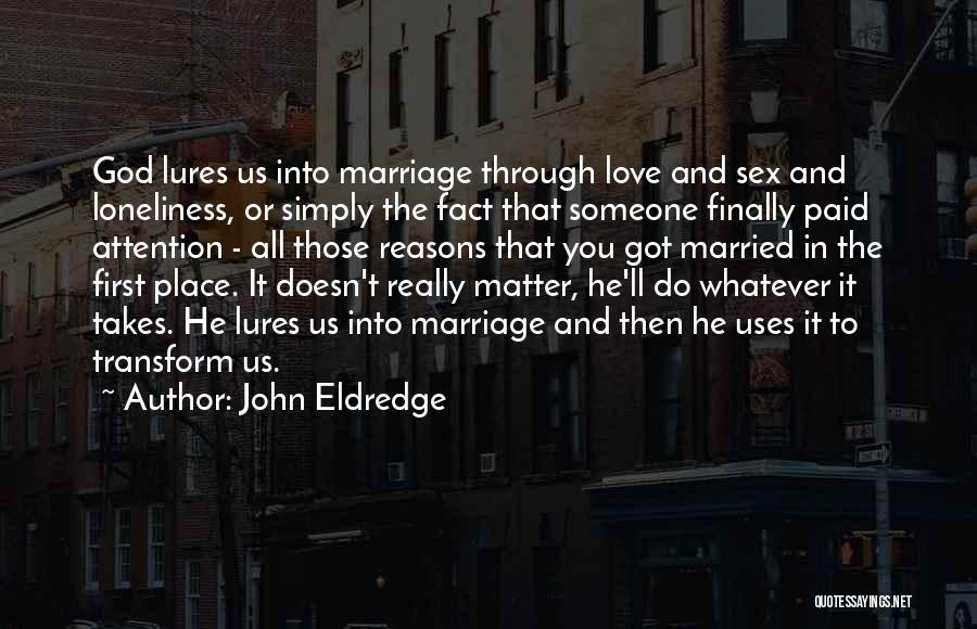 John Eldredge Quotes: God Lures Us Into Marriage Through Love And Sex And Loneliness, Or Simply The Fact That Someone Finally Paid Attention