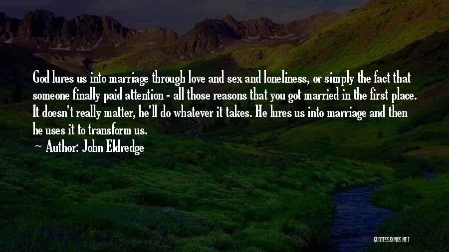 John Eldredge Quotes: God Lures Us Into Marriage Through Love And Sex And Loneliness, Or Simply The Fact That Someone Finally Paid Attention